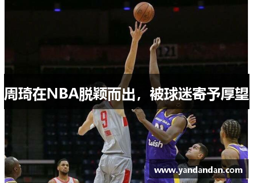 周琦在NBA脱颖而出，被球迷寄予厚望